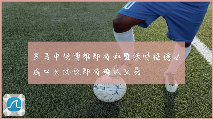 罗马中场博维即将加盟沃特福德达成口头协议即将确认交易