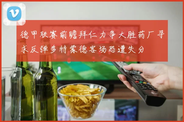 德甲联赛前瞻拜仁力争大胜药厂寻求反弹多特蒙德客场恐遭失分