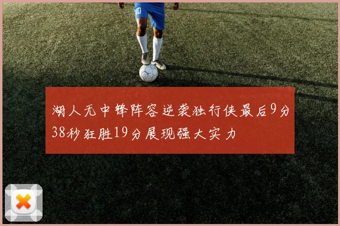 湖人无中锋阵容逆袭独行侠最后9分38秒狂胜19分展现强大实力