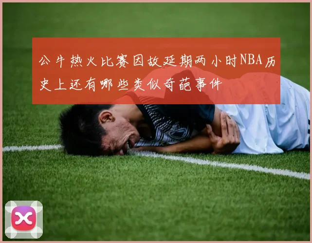 公牛热火比赛因故延期两小时NBA历史上还有哪些类似奇葩事件
