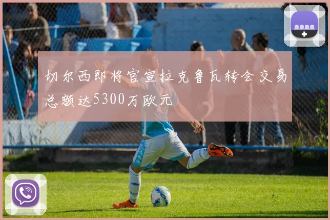 切尔西即将官宣拉克鲁瓦转会交易总额达5300万欧元