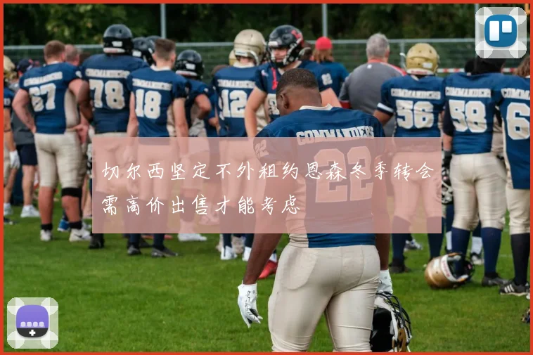 切尔西坚定不外租约恩森冬季转会需高价出售才能考虑