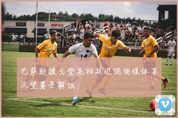 巴萨新援戈登亮相延迟现场媒体享汉堡薯条解饿