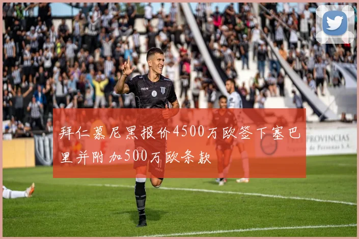 拜仁慕尼黑报价4500万欧签下塞巴里并附加500万欧条款