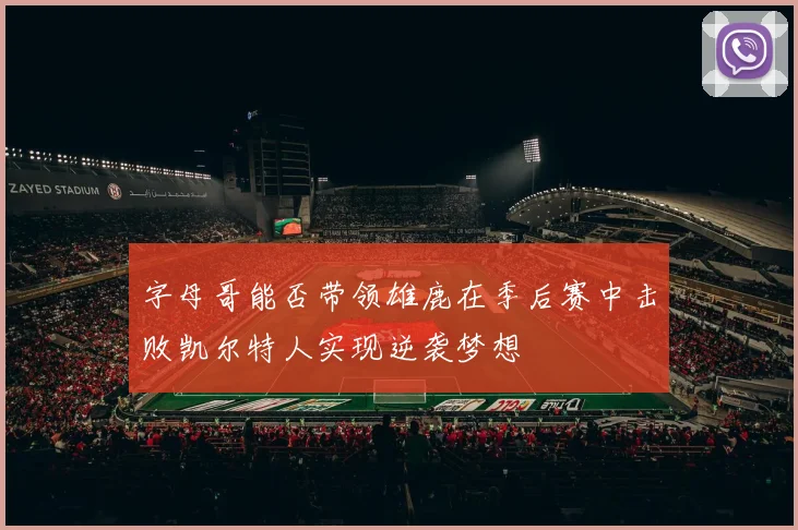 字母哥能否带领雄鹿在季后赛中击败凯尔特人实现逆袭梦想